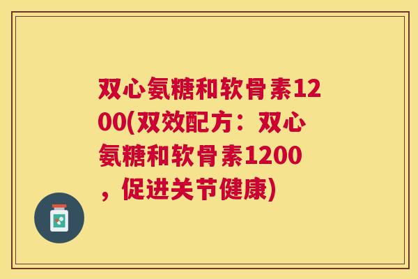 双心氨糖和软骨素1200(双效配方：双心氨糖和软骨素1200，促进关节健康)