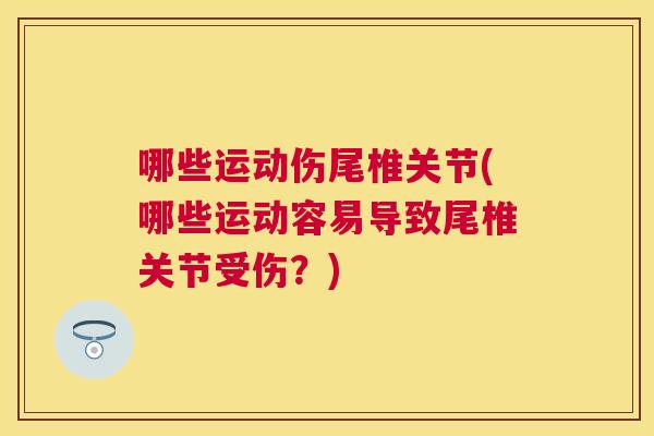 哪些运动伤尾椎关节(哪些运动容易导致尾椎关节受伤？)