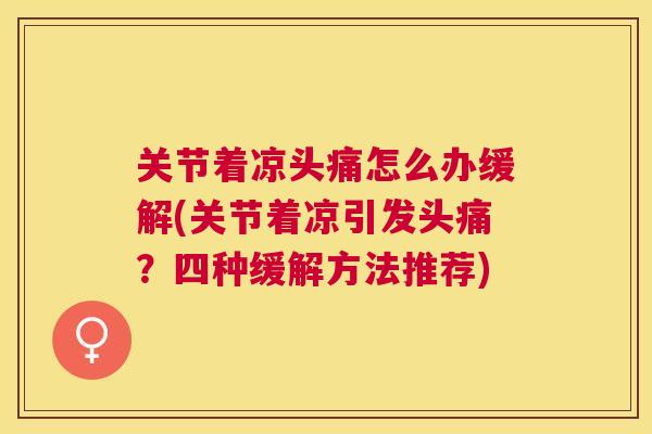 关节着凉头痛怎么办缓解(关节着凉引发头痛？四种缓解方法推荐)
