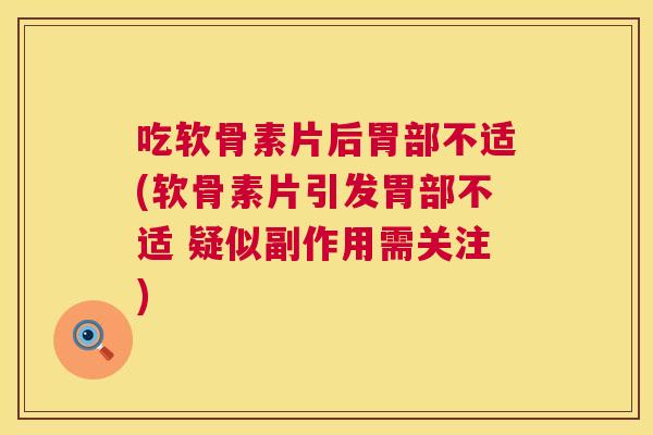 吃软骨素片后胃部不适(软骨素片引发胃部不适 疑似副作用需关注)
