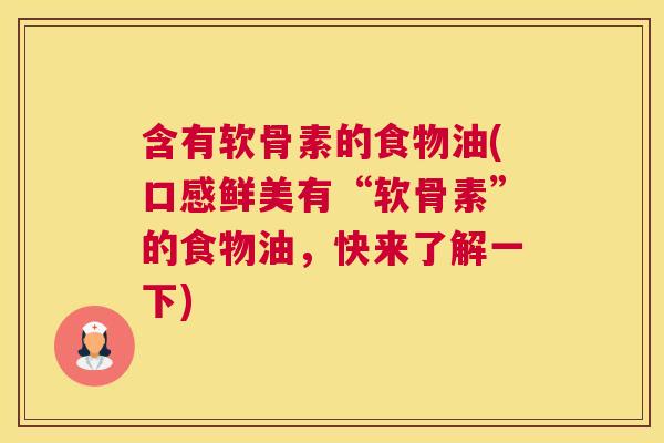 含有软骨素的食物油(口感鲜美有“软骨素”的食物油，快来了解一下)