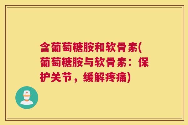 含葡萄糖胺和软骨素(葡萄糖胺与软骨素：保护关节，缓解疼痛)
