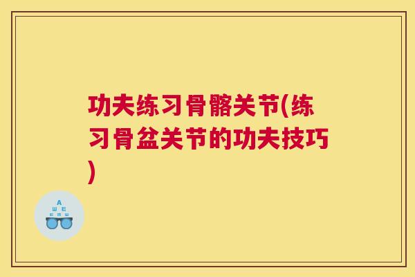 功夫练习骨髂关节(练习骨盆关节的功夫技巧)