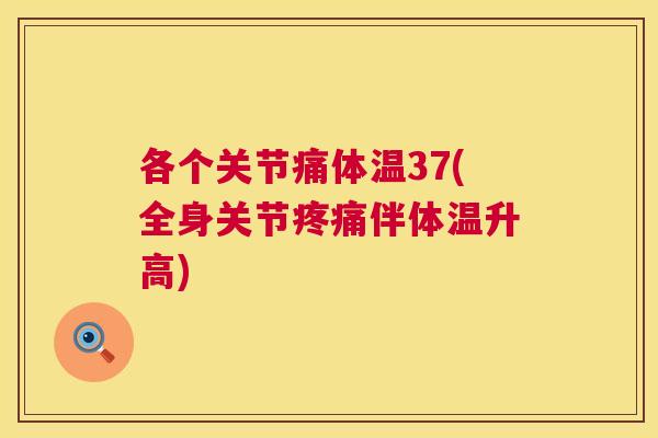 各个关节痛体温37(全身关节疼痛伴体温升高)