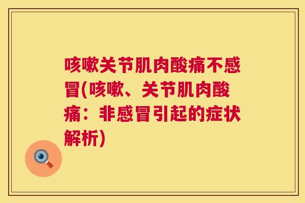 咳嗽关节肌肉酸痛不感冒(咳嗽、关节肌肉酸痛：非感冒引起的症状解析)
