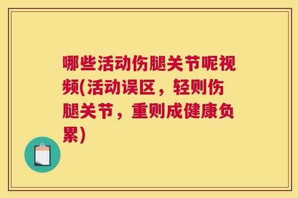 哪些活动伤腿关节呢视频(活动误区，轻则伤腿关节，重则成健康负累)
