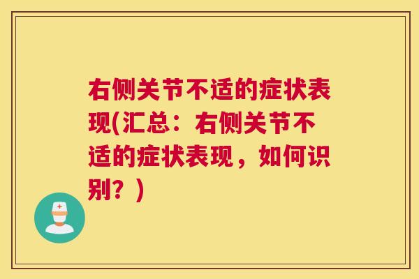 右侧关节不适的症状表现(汇总:右侧关节不适的症状表现,如何识别?) 右侧关节不适的症状表现(汇总:右侧关节不适的症状表现,如何识别?)