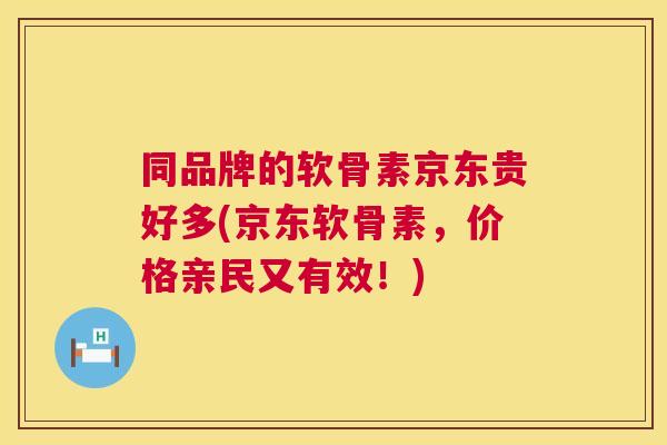 同品牌的软骨素京东贵好多(京东软骨素，价格亲民又有效！)