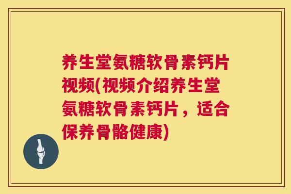 养生堂氨糖软骨素钙片视频(视频介绍养生堂氨糖软骨素钙片，适合保养骨骼健康)