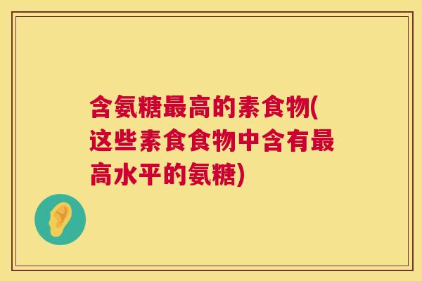 含氨糖最高的素食物(这些素食食物中含有最高水平的氨糖)