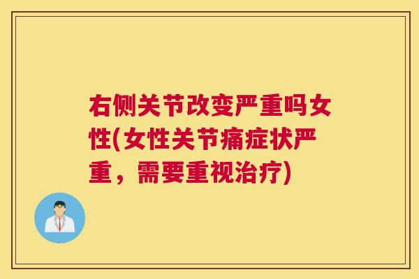 右侧关节改变严重吗女性(女性关节痛症状严重，需要重视治疗)