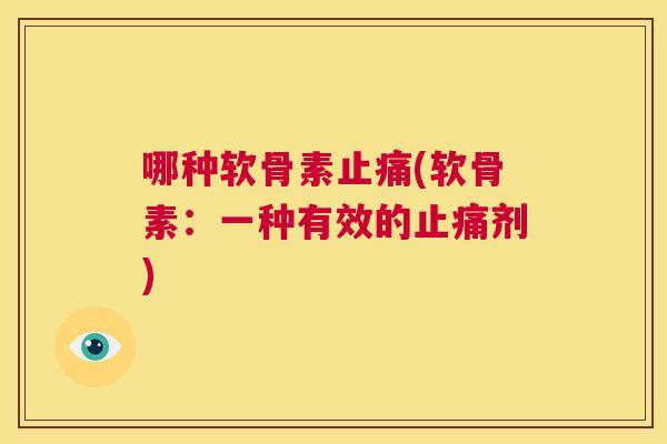哪种软骨素止痛(软骨素：一种有效的止痛剂)