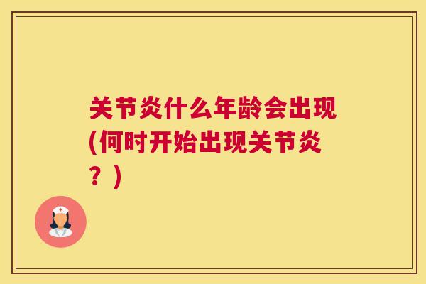 关节炎什么年龄会出现(何时开始出现关节炎？)