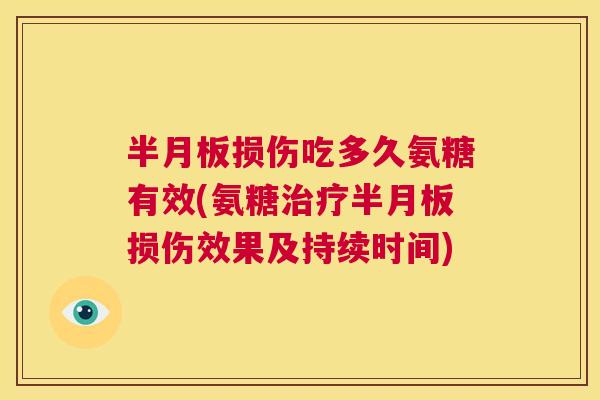 半月板损伤吃多久氨糖有效(氨糖治疗半月板损伤效果及持续时间)