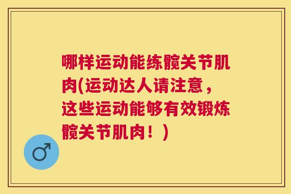 哪样运动能练髋关节肌肉(运动达人请注意,这些运动能够有效锻炼髋关节肌肉!) 哪样运动能练髋关节肌肉(运动达人请注意,这些运动能够有效锻炼髋关节肌肉!)