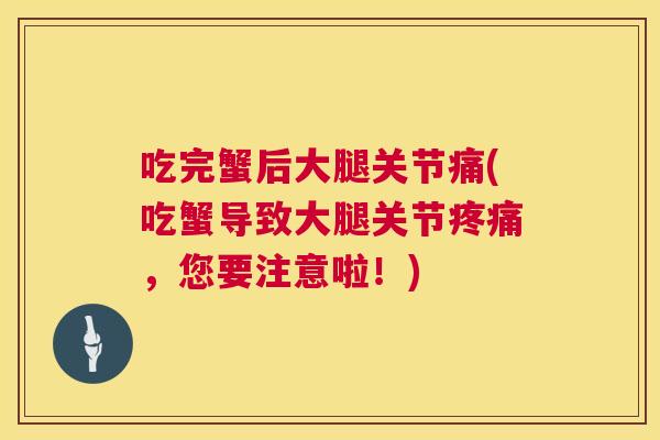 吃完蟹后大腿关节痛(吃蟹导致大腿关节疼痛，您要注意啦！)