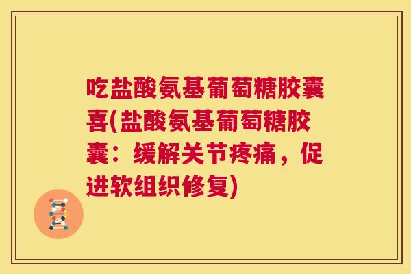 吃盐酸氨基葡萄糖胶囊喜(盐酸氨基葡萄糖胶囊：缓解关节疼痛，促进软组织修复)