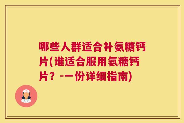 哪些人群适合补氨糖钙片(谁适合服用氨糖钙片？-一份详细指南)