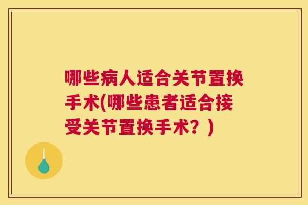 哪些病人适合关节置换手术(哪些患者适合接受关节置换手术？)