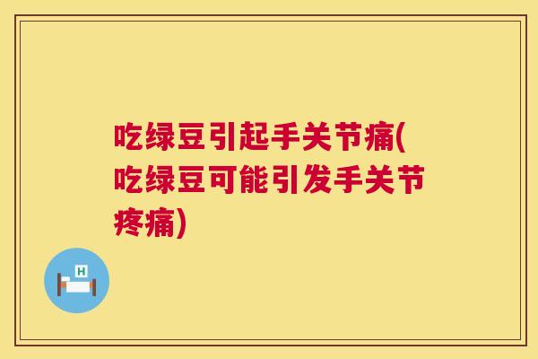 吃绿豆引起手关节痛(吃绿豆可能引发手关节疼痛)