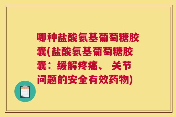 哪种盐酸氨基葡萄糖胶囊(盐酸氨基葡萄糖胶囊：缓解疼痛、 关节问题的安全有效药物)