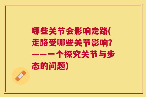 哪些关节会影响走路(走路受哪些关节影响？——一个探究关节与步态的问题)
