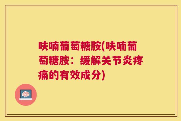 呋喃葡萄糖胺(呋喃葡萄糖胺：缓解关节炎疼痛的有效成分)