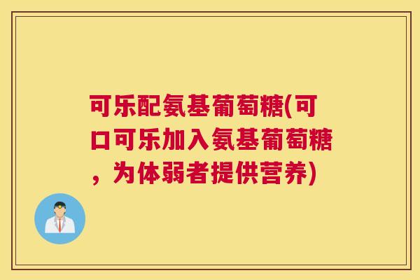 可乐配氨基葡萄糖(可口可乐加入氨基葡萄糖，为体弱者提供营养)