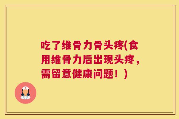 吃了维骨力骨头疼(食用维骨力后出现头疼，需留意健康问题！)