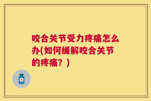 咬合关节受力疼痛怎么办(如何缓解咬合关节的疼痛？)