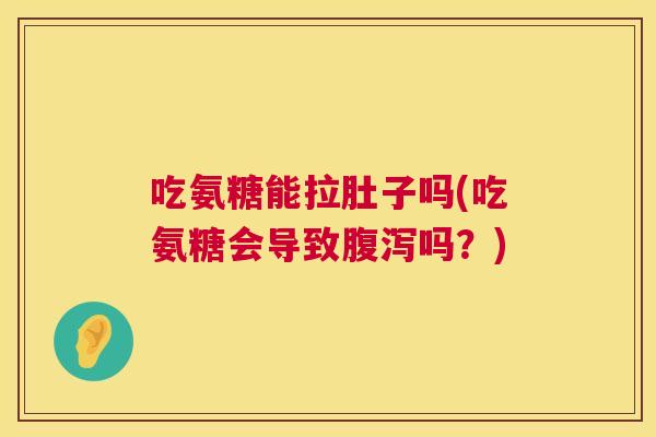吃氨糖能拉肚子吗(吃氨糖会导致腹泻吗？)