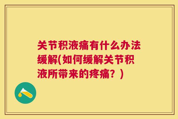 关节积液痛有什么办法缓解(如何缓解关节积液所带来的疼痛？)