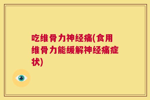 吃维骨力神经痛(食用维骨力能缓解神经痛症状)
