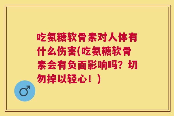 吃氨糖软骨素对人体有什么伤害(吃氨糖软骨素会有负面影响吗？切勿掉以轻心！)