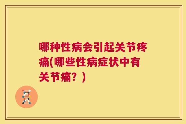 哪种性病会引起关节疼痛(哪些性病症状中有关节痛？)