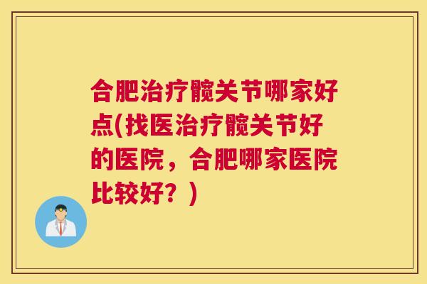 合肥治疗髋关节哪家好点(找医治疗髋关节好的医院，合肥哪家医院比较好？)