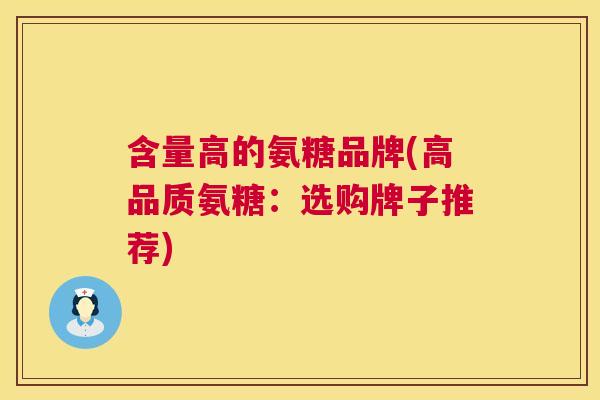 含量高的氨糖品牌(高品质氨糖：选购牌子推荐)