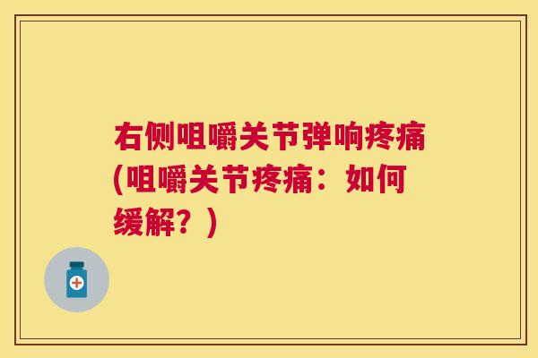 右侧咀嚼关节弹响疼痛(咀嚼关节疼痛：如何缓解？)