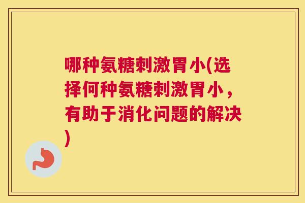 哪种氨糖刺激胃小(选择何种氨糖刺激胃小，有助于消化问题的解决)