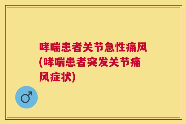 哮喘患者关节急性痛风(哮喘患者突发关节痛风症状)
