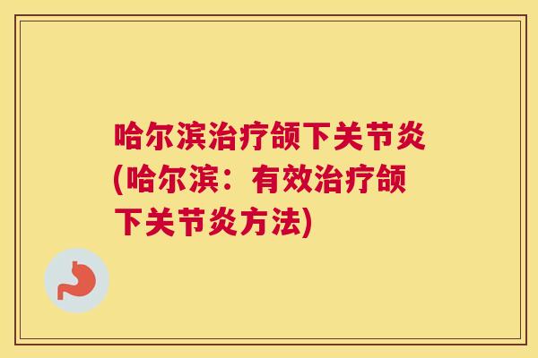 哈尔滨治疗颌下关节炎(哈尔滨：有效治疗颌下关节炎方法)