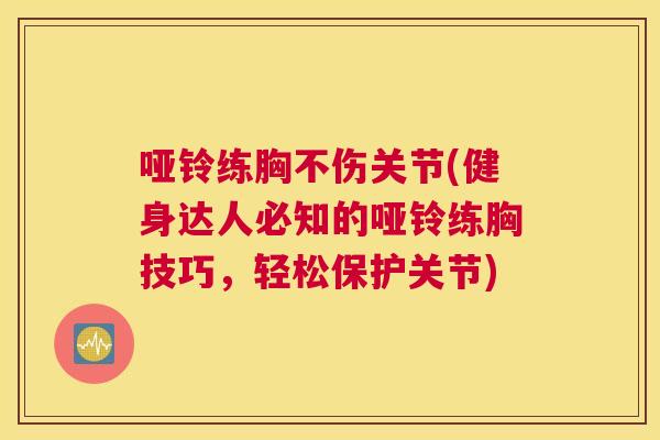 哑铃练胸不伤关节(健身达人必知的哑铃练胸技巧，轻松保护关节)