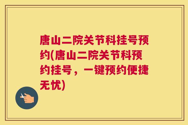 唐山二院关节科挂号预约(唐山二院关节科预约挂号，一键预约便捷无忧)