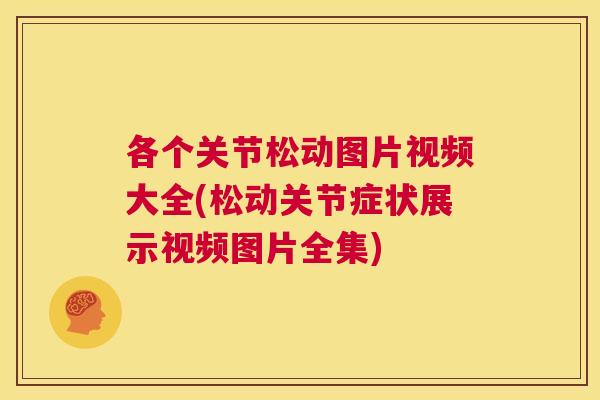 各个关节松动图片视频大全(松动关节症状展示视频图片全集)