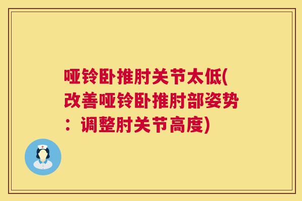 哑铃卧推肘关节太低(改善哑铃卧推肘部姿势：调整肘关节高度)