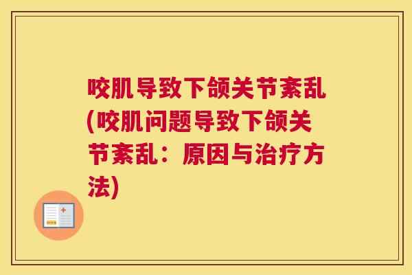 咬肌导致下颌关节紊乱(咬肌问题导致下颌关节紊乱：原因与治疗方法)
