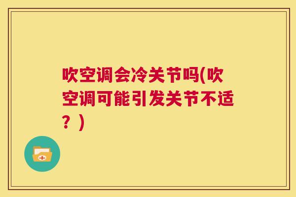 吹空调会冷关节吗(吹空调可能引发关节不适？)