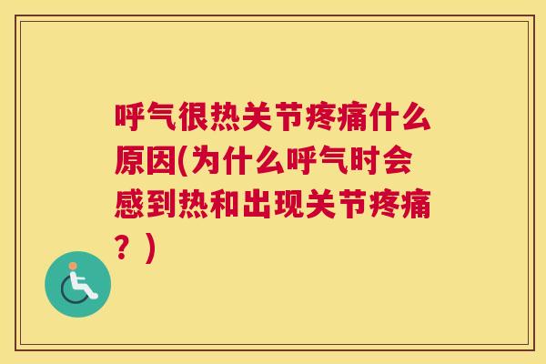 呼气很热关节疼痛什么原因(为什么呼气时会感到热和出现关节疼痛?)