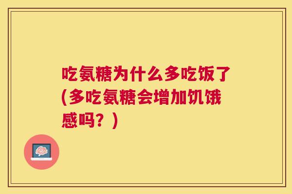 吃氨糖为什么多吃饭了(多吃氨糖会增加饥饿感吗？)