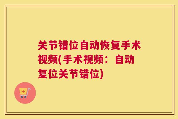 关节错位自动恢复手术视频(手术视频：自动复位关节错位)